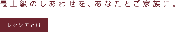 最上級のしあわせを、あなたとご家族に。